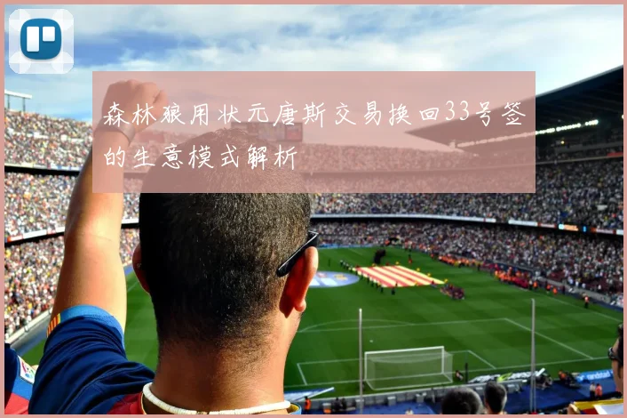森林狼用状元唐斯交易换回33号签的生意模式解析