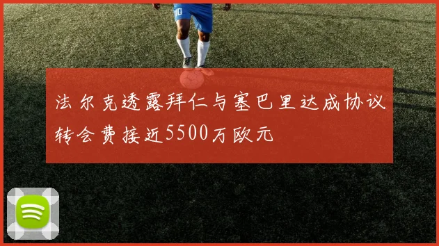 法尔克透露拜仁与塞巴里达成协议转会费接近5500万欧元
