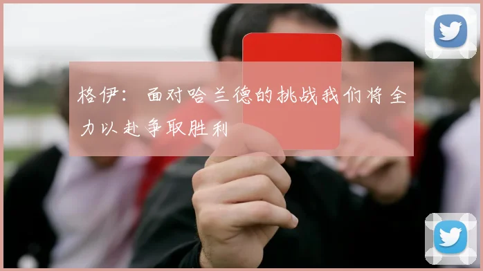 格伊：面对哈兰德的挑战我们将全力以赴争取胜利