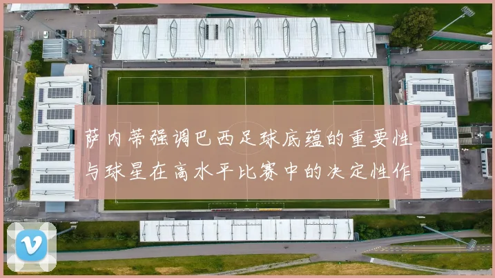 萨内蒂强调巴西足球底蕴的重要性与球星在高水平比赛中的决定性作用